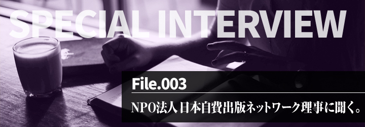 INTERVIEW vol.3 NPO法人 日本自費出版ネットワーク理事に聞く。